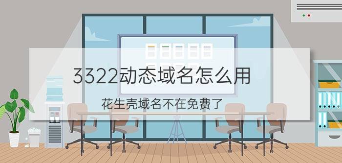 3322动态域名怎么用 花生壳域名不在免费了？